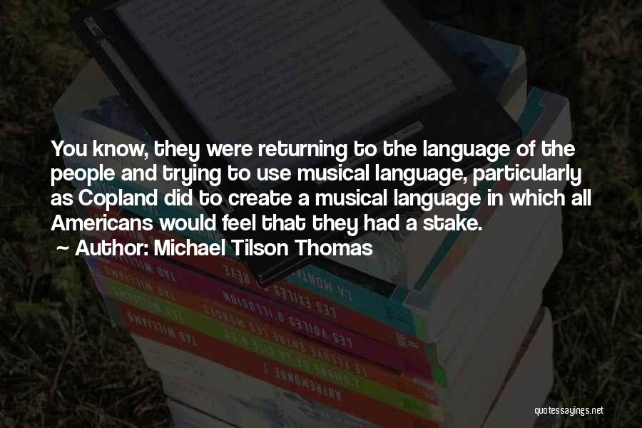 Michael Tilson Thomas Quotes: You Know, They Were Returning To The Language Of The People And Trying To Use Musical Language, Particularly As Copland