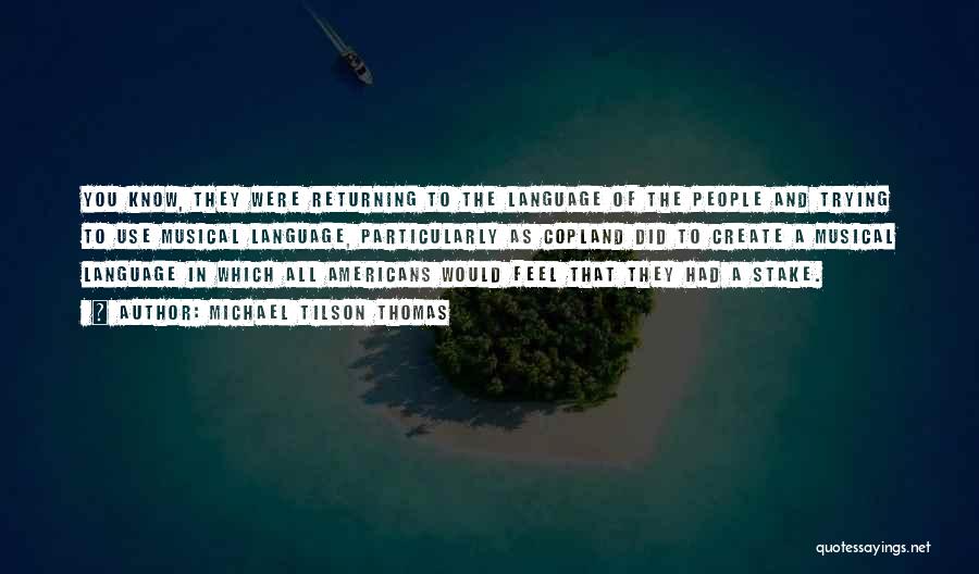 Michael Tilson Thomas Quotes: You Know, They Were Returning To The Language Of The People And Trying To Use Musical Language, Particularly As Copland