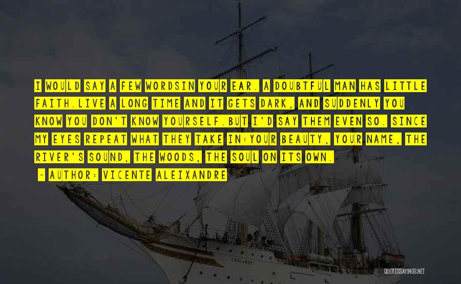 Vicente Aleixandre Quotes: I Would Say A Few Wordsin Your Ear. A Doubtful Man Has Little Faith.live A Long Time And It Gets