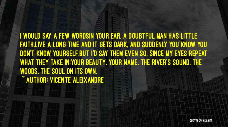 Vicente Aleixandre Quotes: I Would Say A Few Wordsin Your Ear. A Doubtful Man Has Little Faith.live A Long Time And It Gets