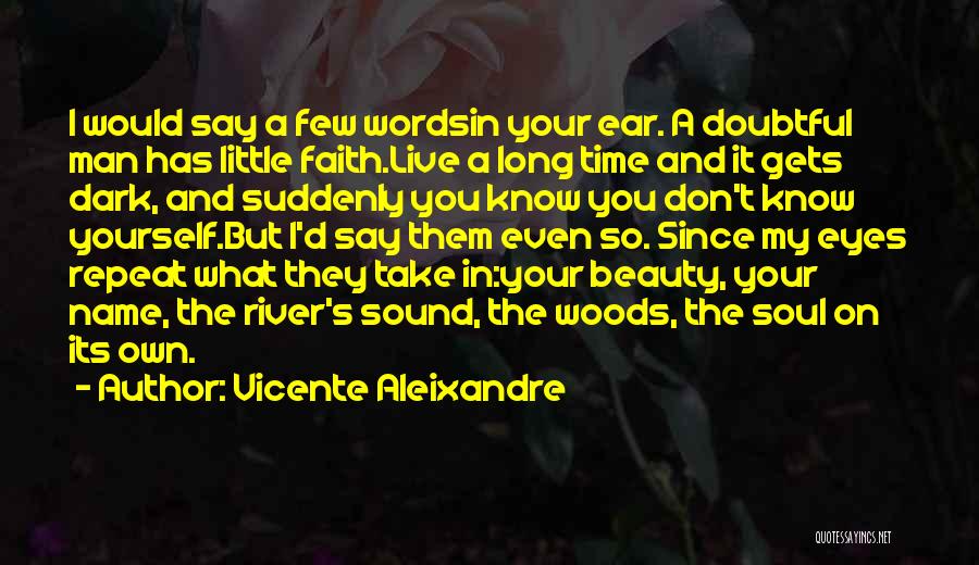 Vicente Aleixandre Quotes: I Would Say A Few Wordsin Your Ear. A Doubtful Man Has Little Faith.live A Long Time And It Gets