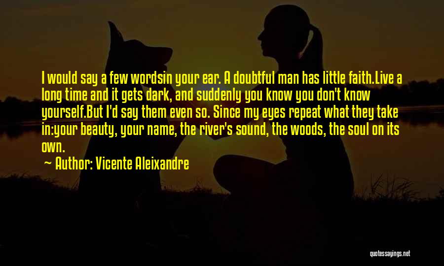 Vicente Aleixandre Quotes: I Would Say A Few Wordsin Your Ear. A Doubtful Man Has Little Faith.live A Long Time And It Gets