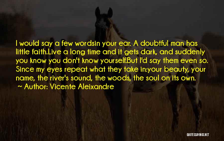 Vicente Aleixandre Quotes: I Would Say A Few Wordsin Your Ear. A Doubtful Man Has Little Faith.live A Long Time And It Gets