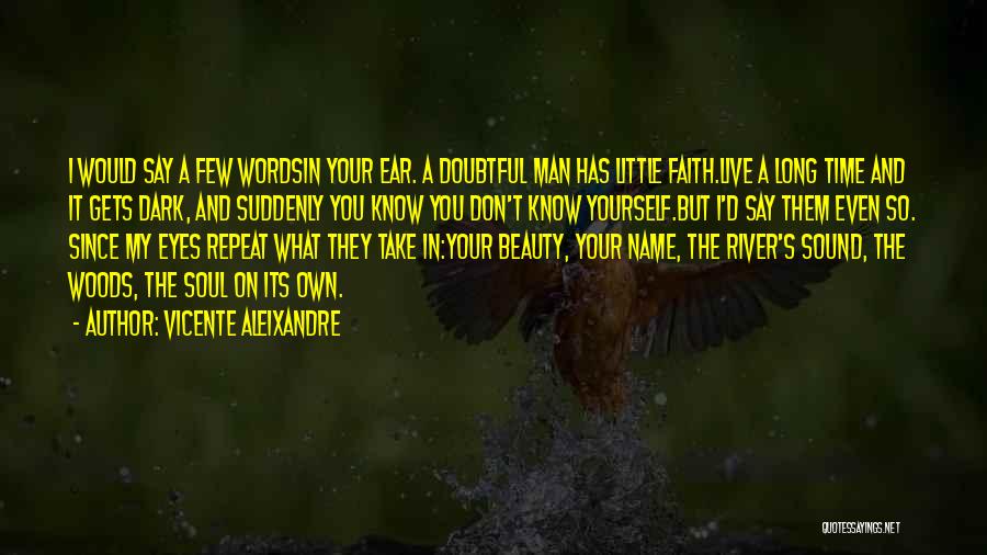 Vicente Aleixandre Quotes: I Would Say A Few Wordsin Your Ear. A Doubtful Man Has Little Faith.live A Long Time And It Gets