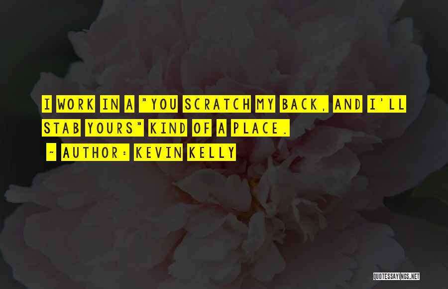 Kevin Kelly Quotes: I Work In A You Scratch My Back, And I'll Stab Yours Kind Of A Place.