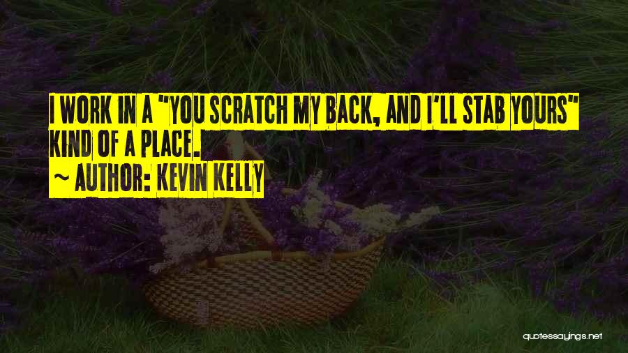 Kevin Kelly Quotes: I Work In A You Scratch My Back, And I'll Stab Yours Kind Of A Place.