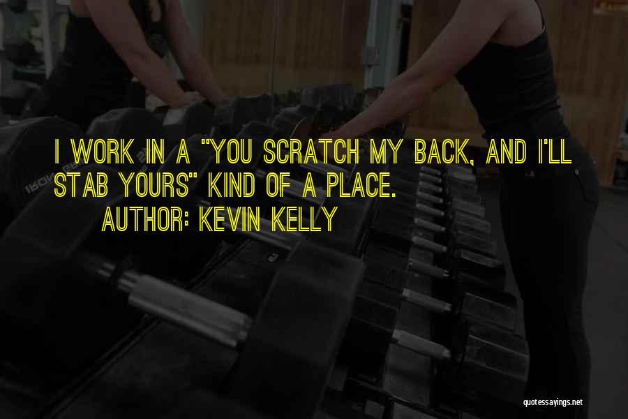 Kevin Kelly Quotes: I Work In A You Scratch My Back, And I'll Stab Yours Kind Of A Place.