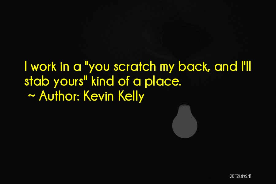 Kevin Kelly Quotes: I Work In A You Scratch My Back, And I'll Stab Yours Kind Of A Place.