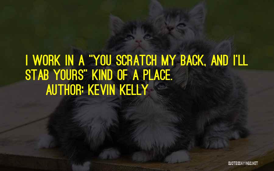 Kevin Kelly Quotes: I Work In A You Scratch My Back, And I'll Stab Yours Kind Of A Place.