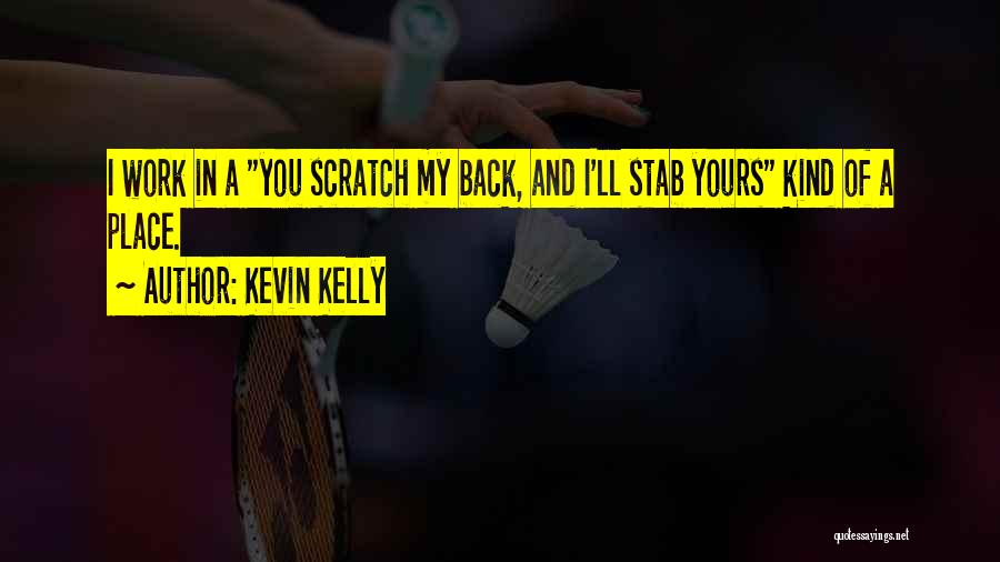 Kevin Kelly Quotes: I Work In A You Scratch My Back, And I'll Stab Yours Kind Of A Place.