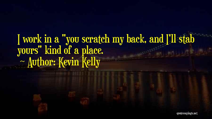 Kevin Kelly Quotes: I Work In A You Scratch My Back, And I'll Stab Yours Kind Of A Place.