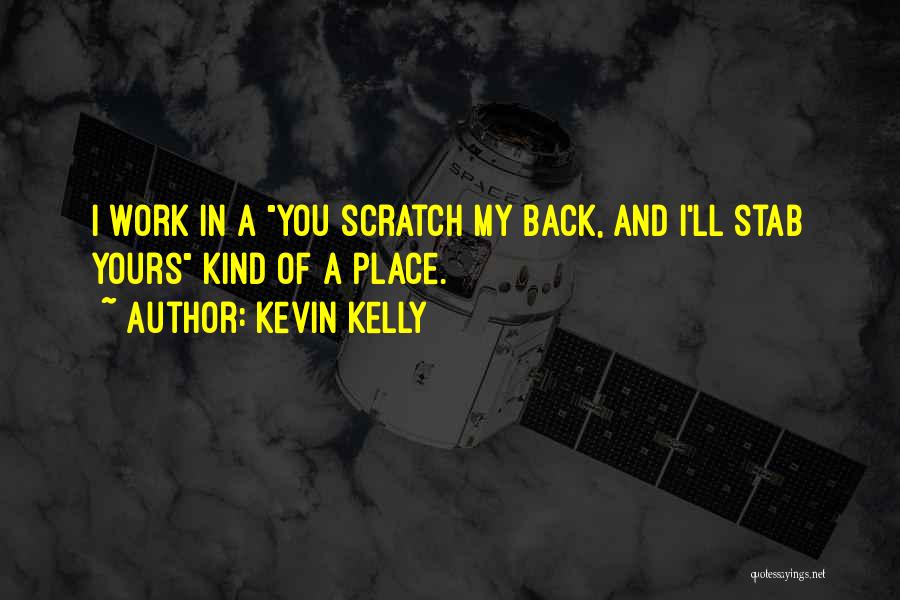 Kevin Kelly Quotes: I Work In A You Scratch My Back, And I'll Stab Yours Kind Of A Place.