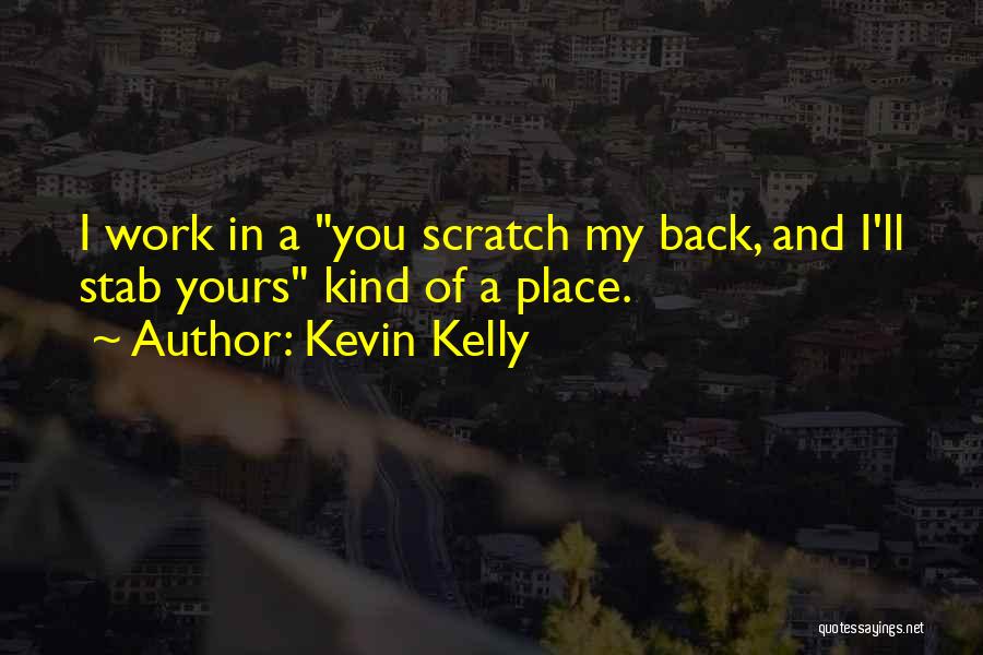 Kevin Kelly Quotes: I Work In A You Scratch My Back, And I'll Stab Yours Kind Of A Place.