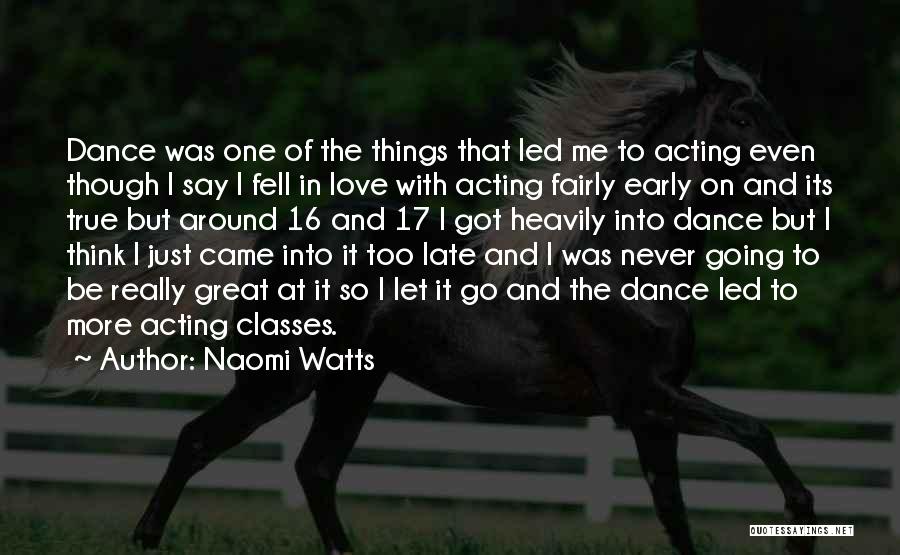 Naomi Watts Quotes: Dance Was One Of The Things That Led Me To Acting Even Though I Say I Fell In Love With