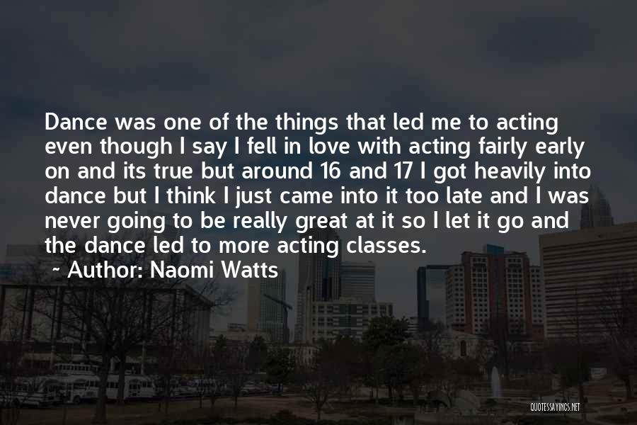 Naomi Watts Quotes: Dance Was One Of The Things That Led Me To Acting Even Though I Say I Fell In Love With