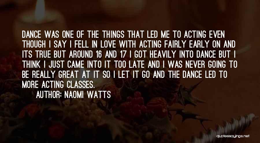 Naomi Watts Quotes: Dance Was One Of The Things That Led Me To Acting Even Though I Say I Fell In Love With