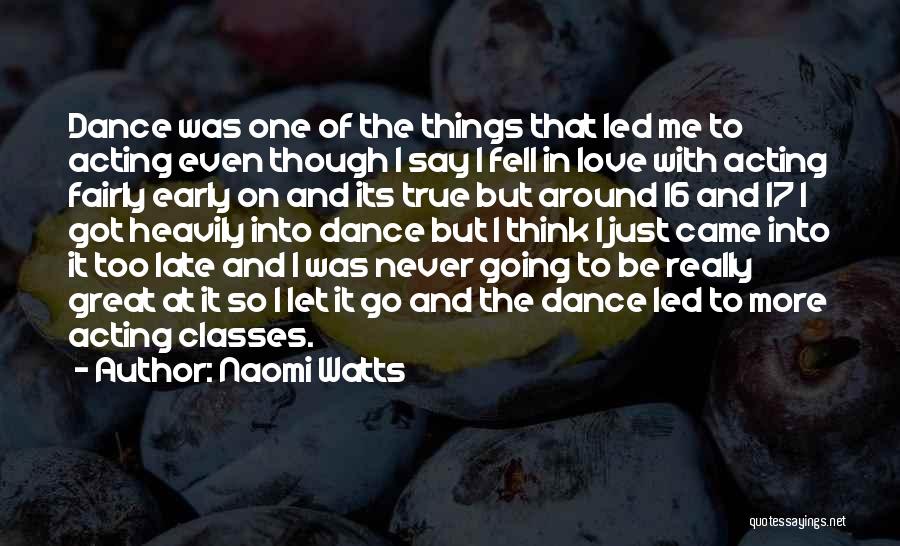 Naomi Watts Quotes: Dance Was One Of The Things That Led Me To Acting Even Though I Say I Fell In Love With