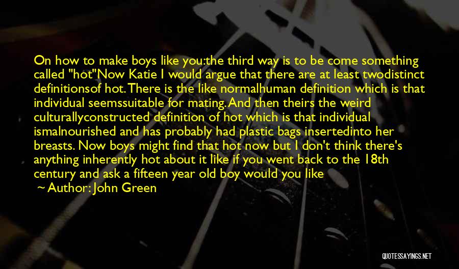 John Green Quotes: On How To Make Boys Like You:the Third Way Is To Be Come Something Called Hotnow Katie I Would Argue