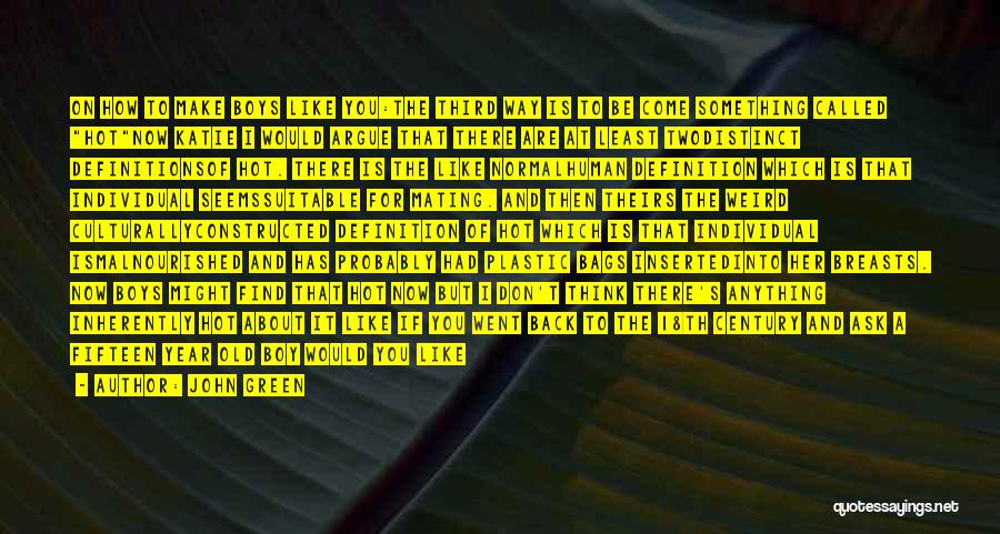John Green Quotes: On How To Make Boys Like You:the Third Way Is To Be Come Something Called Hotnow Katie I Would Argue