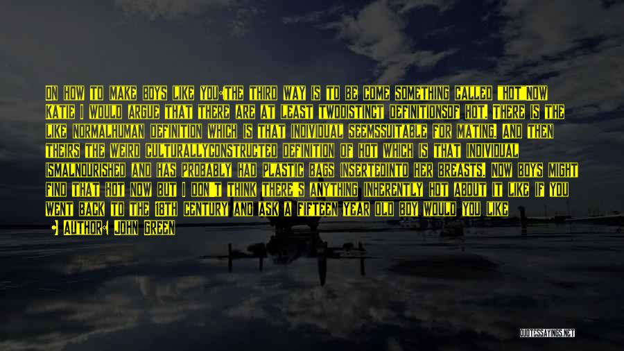 John Green Quotes: On How To Make Boys Like You:the Third Way Is To Be Come Something Called Hotnow Katie I Would Argue