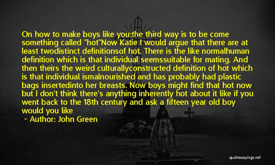 John Green Quotes: On How To Make Boys Like You:the Third Way Is To Be Come Something Called Hotnow Katie I Would Argue