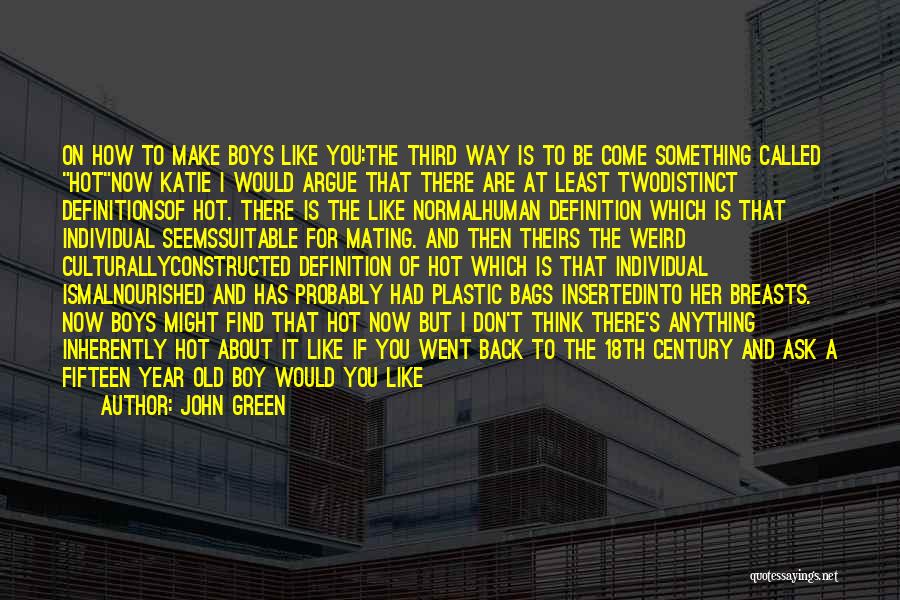 John Green Quotes: On How To Make Boys Like You:the Third Way Is To Be Come Something Called Hotnow Katie I Would Argue