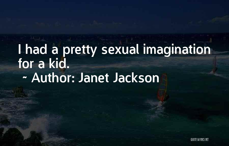 Janet Jackson Quotes: I Had A Pretty Sexual Imagination For A Kid.