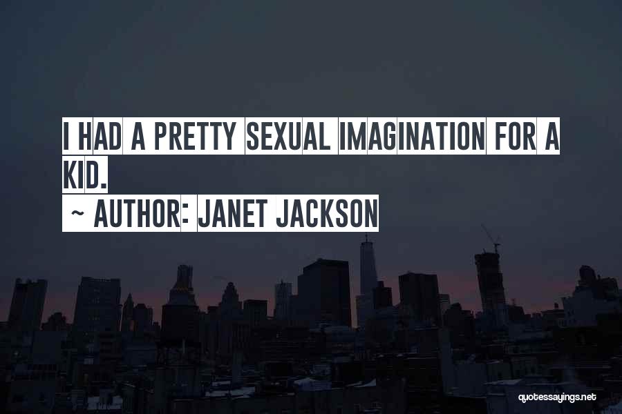 Janet Jackson Quotes: I Had A Pretty Sexual Imagination For A Kid.