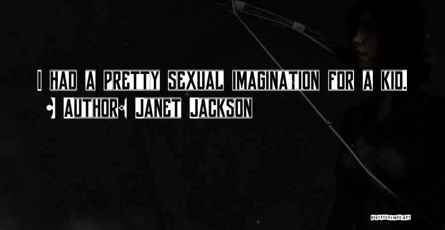 Janet Jackson Quotes: I Had A Pretty Sexual Imagination For A Kid.
