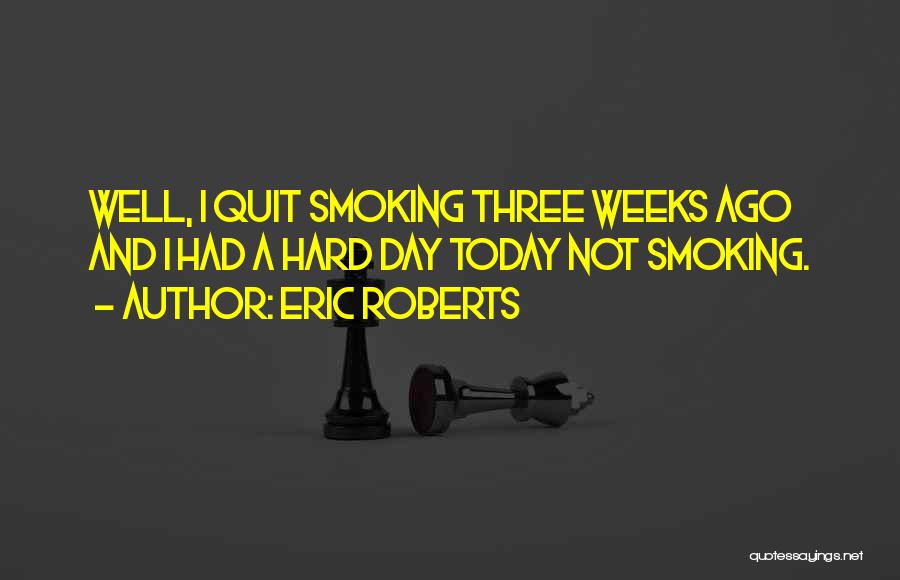 Eric Roberts Quotes: Well, I Quit Smoking Three Weeks Ago And I Had A Hard Day Today Not Smoking.