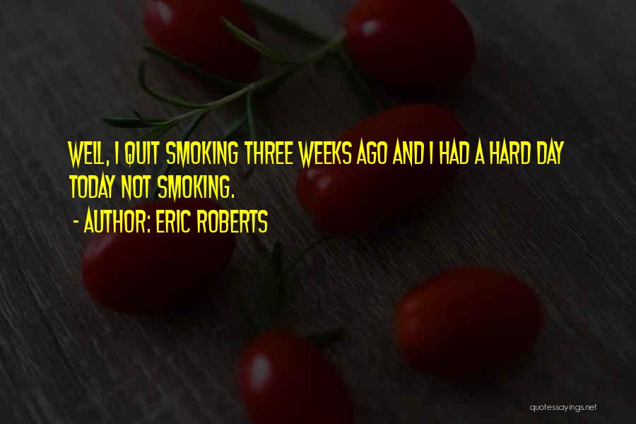Eric Roberts Quotes: Well, I Quit Smoking Three Weeks Ago And I Had A Hard Day Today Not Smoking.