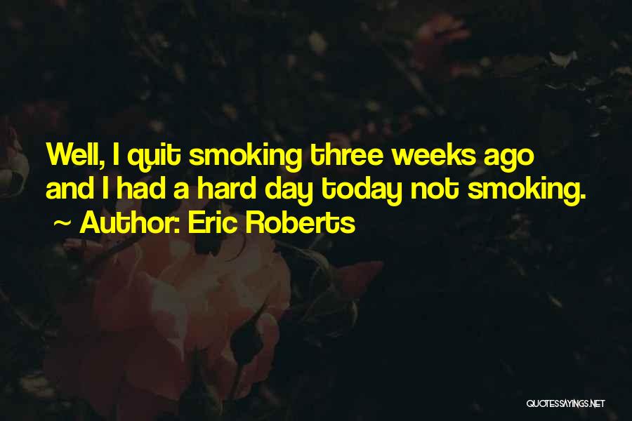Eric Roberts Quotes: Well, I Quit Smoking Three Weeks Ago And I Had A Hard Day Today Not Smoking.