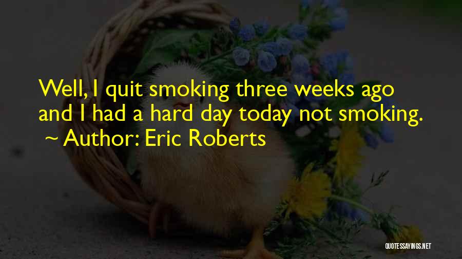 Eric Roberts Quotes: Well, I Quit Smoking Three Weeks Ago And I Had A Hard Day Today Not Smoking.