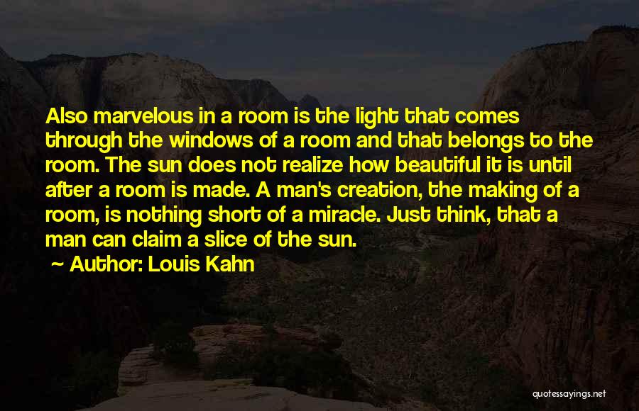 Louis Kahn Quotes: Also Marvelous In A Room Is The Light That Comes Through The Windows Of A Room And That Belongs To