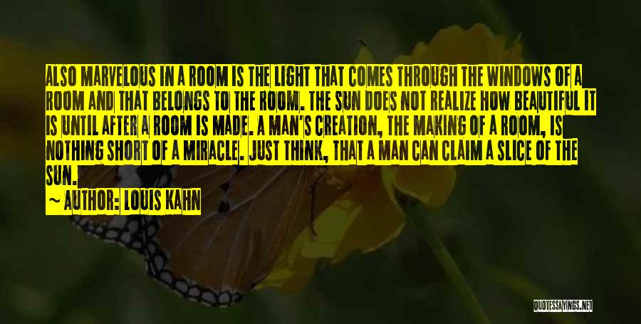 Louis Kahn Quotes: Also Marvelous In A Room Is The Light That Comes Through The Windows Of A Room And That Belongs To