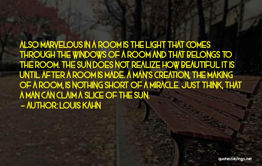 Louis Kahn Quotes: Also Marvelous In A Room Is The Light That Comes Through The Windows Of A Room And That Belongs To