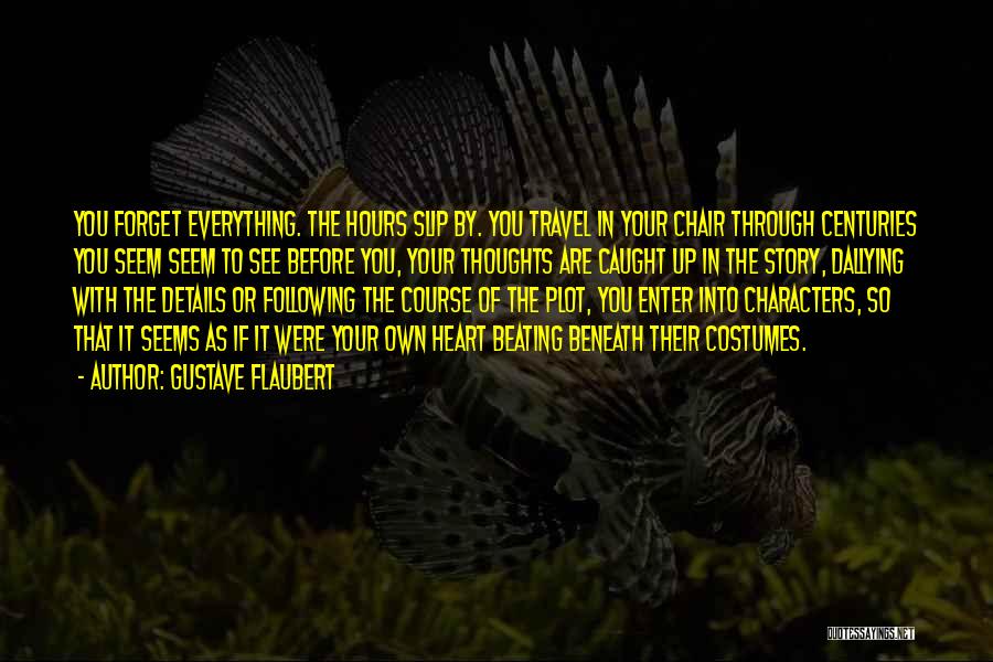 Gustave Flaubert Quotes: You Forget Everything. The Hours Slip By. You Travel In Your Chair Through Centuries You Seem Seem To See Before