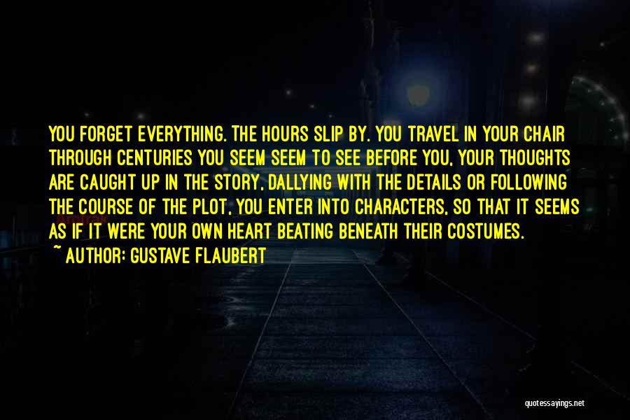 Gustave Flaubert Quotes: You Forget Everything. The Hours Slip By. You Travel In Your Chair Through Centuries You Seem Seem To See Before