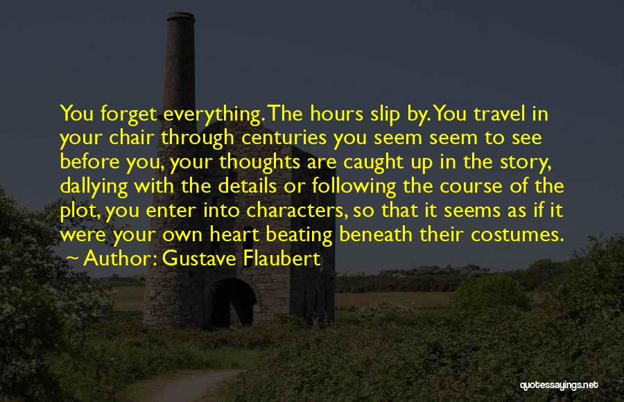 Gustave Flaubert Quotes: You Forget Everything. The Hours Slip By. You Travel In Your Chair Through Centuries You Seem Seem To See Before