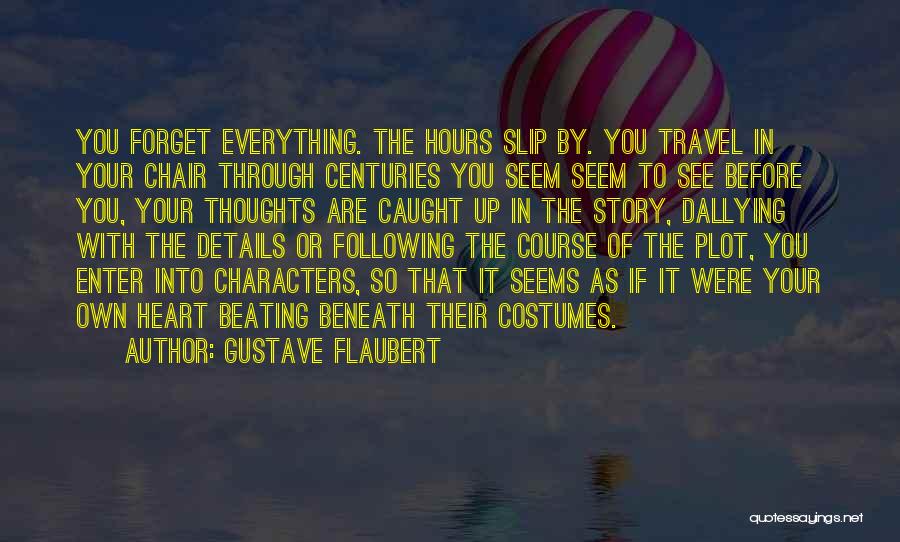 Gustave Flaubert Quotes: You Forget Everything. The Hours Slip By. You Travel In Your Chair Through Centuries You Seem Seem To See Before