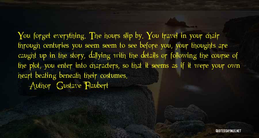 Gustave Flaubert Quotes: You Forget Everything. The Hours Slip By. You Travel In Your Chair Through Centuries You Seem Seem To See Before