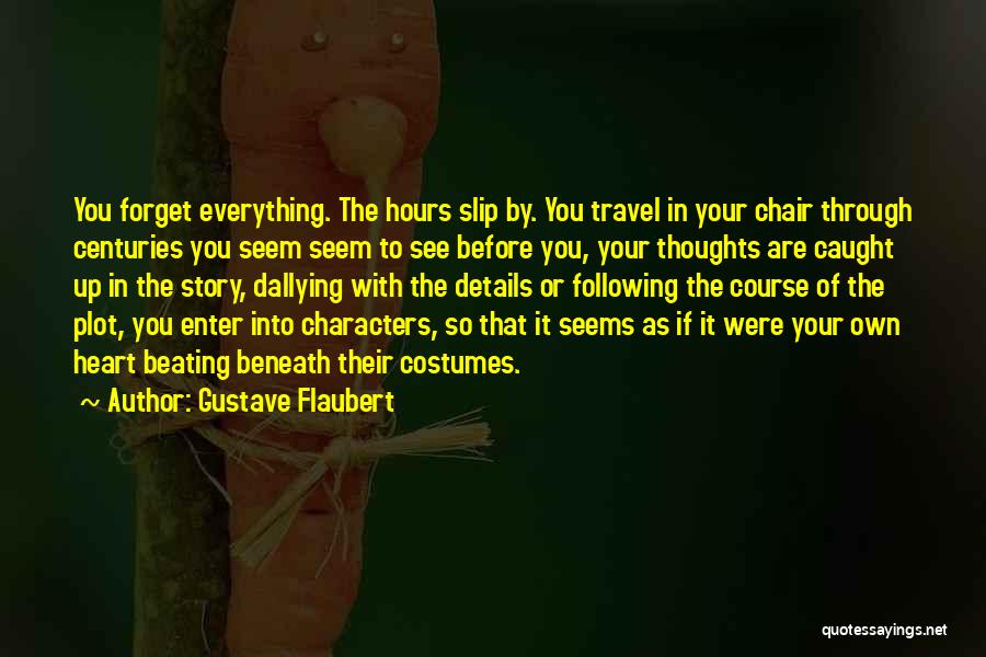 Gustave Flaubert Quotes: You Forget Everything. The Hours Slip By. You Travel In Your Chair Through Centuries You Seem Seem To See Before