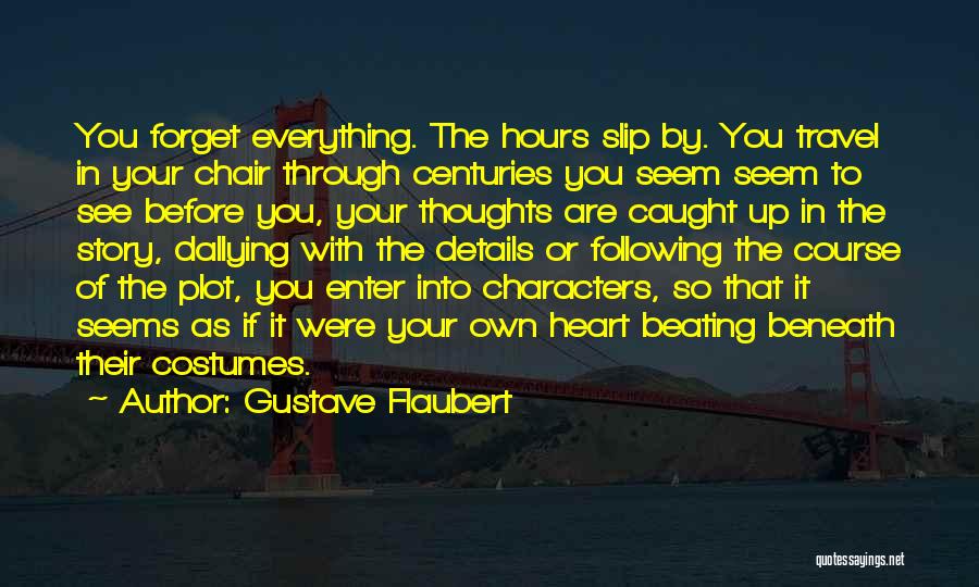 Gustave Flaubert Quotes: You Forget Everything. The Hours Slip By. You Travel In Your Chair Through Centuries You Seem Seem To See Before