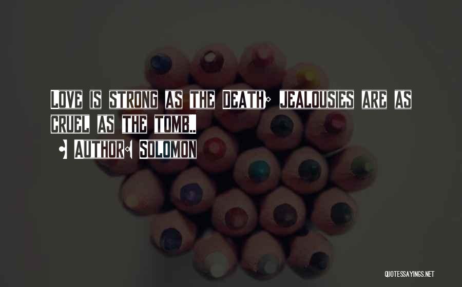 Solomon Quotes: Love Is Strong As The Death; Jealousies Are As Cruel As The Tomb..
