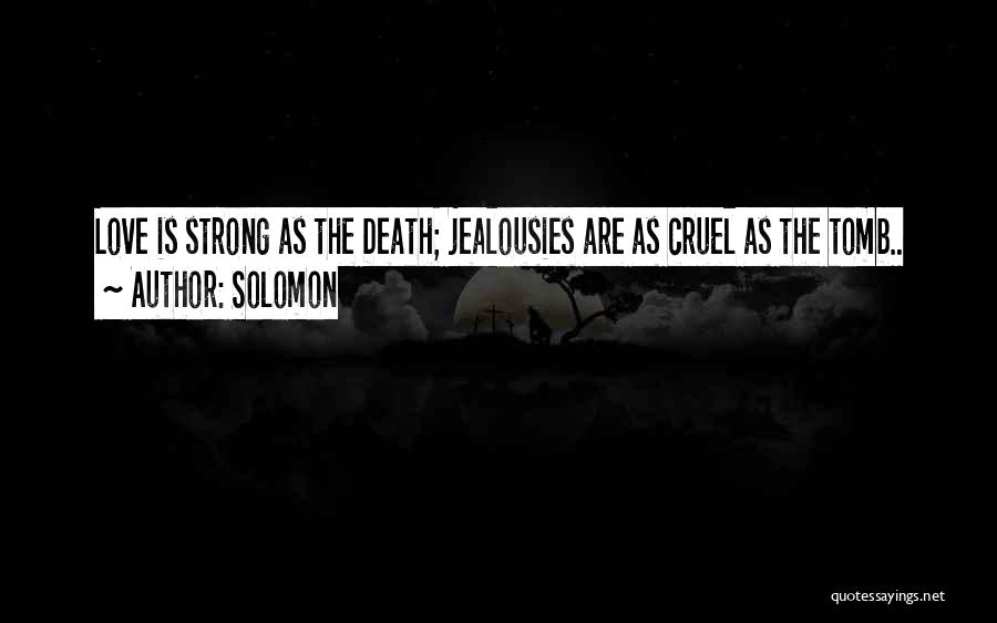 Solomon Quotes: Love Is Strong As The Death; Jealousies Are As Cruel As The Tomb..