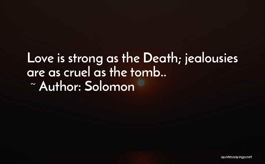 Solomon Quotes: Love Is Strong As The Death; Jealousies Are As Cruel As The Tomb..