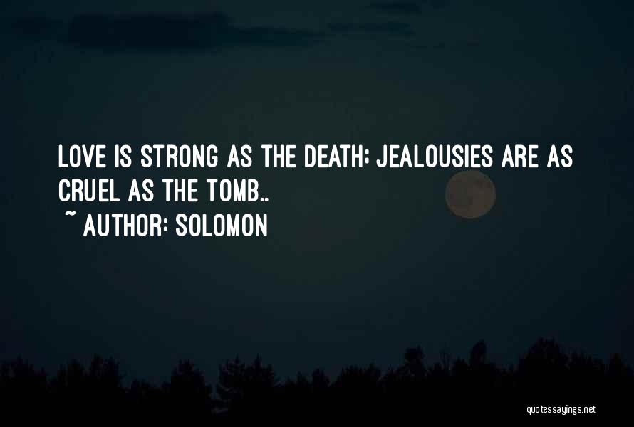 Solomon Quotes: Love Is Strong As The Death; Jealousies Are As Cruel As The Tomb..
