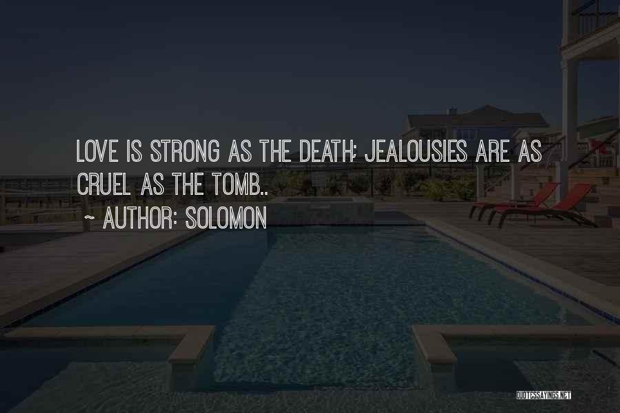 Solomon Quotes: Love Is Strong As The Death; Jealousies Are As Cruel As The Tomb..