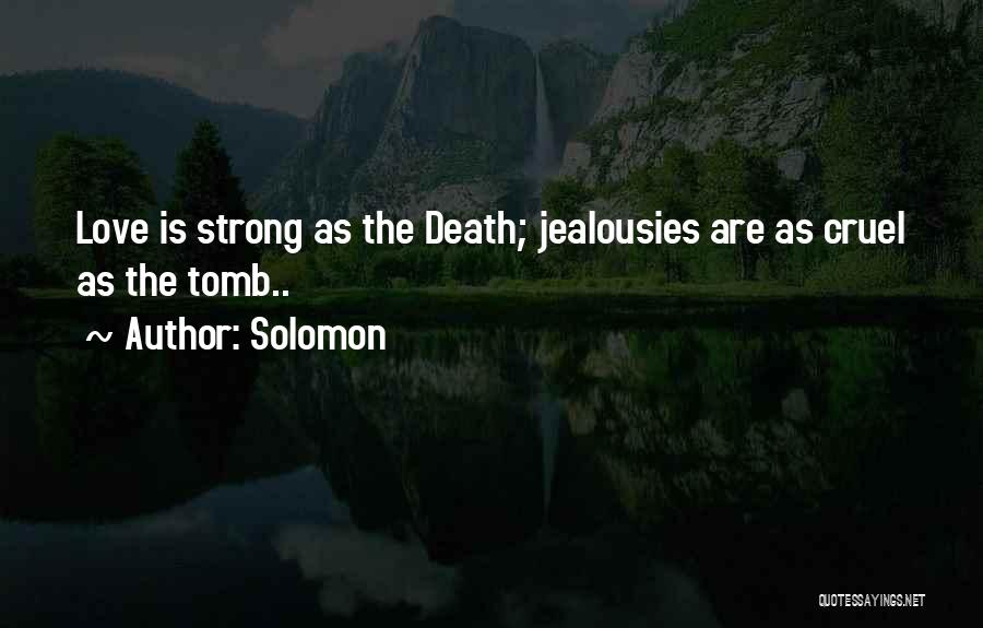 Solomon Quotes: Love Is Strong As The Death; Jealousies Are As Cruel As The Tomb..