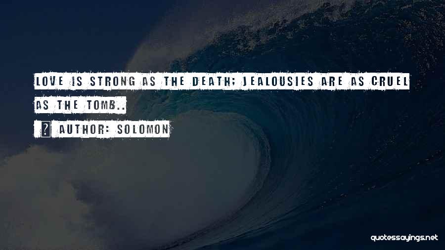 Solomon Quotes: Love Is Strong As The Death; Jealousies Are As Cruel As The Tomb..